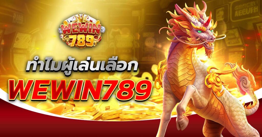 ทำไมผู้เล่นเลือก WEWIN789 มังกรทอง เกมสล็อต คาสิโน ฝากถอนออโต้